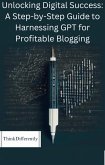Unlocking Digital Success: A Step-by-Step Guide to Harnessing GPT for Profitable Blogging (eBook, ePUB)