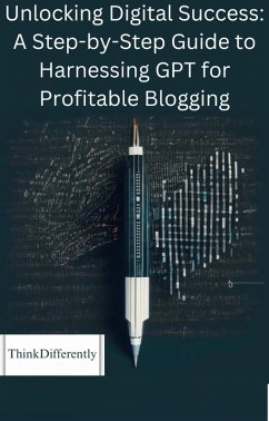 Unlocking Digital Success: A Step-by-Step Guide to Harnessing GPT for Profitable Blogging (eBook, ePUB) - ThinkDifferently