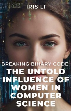 Breaking Binary Code: The Untold Influence of Women In Computer Science (eBook, ePUB) - Li, Iris