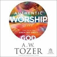 Authentic Worship: The Path to Greater Unity with God - Tozer, A. W.