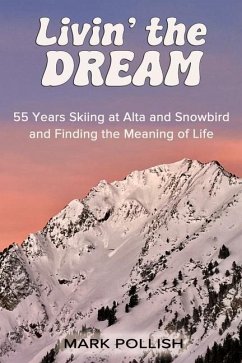 Livin' the Dream: 55 Years Skiing at Alta and Snowbird and Finding the Meaning of Life - Pollish, Mark