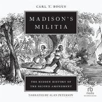 Madison's Militia: The Hidden History of the Second Amendment - Bogus, Carl T.