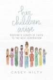Her Children Arise: Passing a Legacy of Faith to the Next Generation