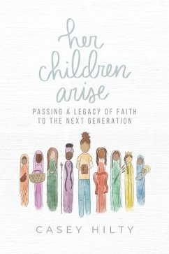Her Children Arise: Passing a Legacy of Faith to the Next Generation - Hilty, Casey