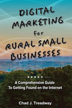 Digital Marketing for Rural Small Businesses: A Comprehensive Guide to Getting Found on the Internet - Treadway, Chad J.