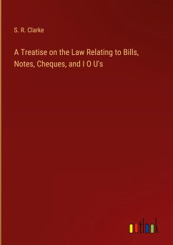 A Treatise on the Law Relating to Bills, Notes, Cheques, and I O U's - Clarke, S. R.