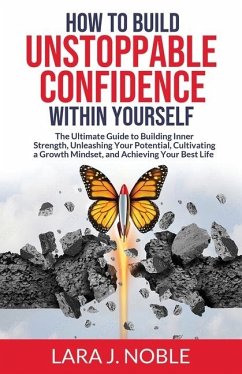 How to Build Unstoppable Confidence Within Yourself - Noble, Lara J.