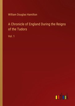 A Chronicle of England During the Reigns of the Tudors - Hamilton, William Douglas