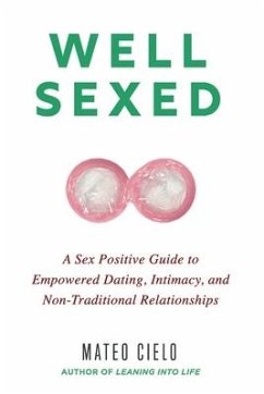 Well Sexed: A Sex Positive Guide to Empowered Dating, Intimacy, and Non-Traditional Relationships - Cielo, Mateo