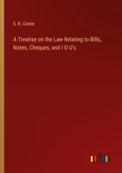 A Treatise on the Law Relating to Bills, Notes, Cheques, and I O U's - Clarke, S. R.
