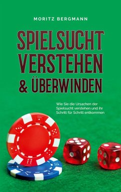 Spielsucht verstehen & überwinden: Wie Sie die Ursachen der Spielsucht verstehen und ihr Schritt für Schritt entkommen (eBook, ePUB) - Bergmann, Moritz