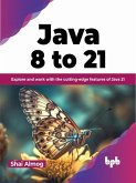 Java 8 to 21: Explore and Work With the Cutting-Edge Features of Java 21 (eBook, ePUB)