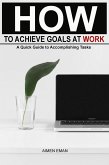 How to Achieve Goals at Work: A Quick Guide to Accomplishing Tasks (eBook, ePUB)