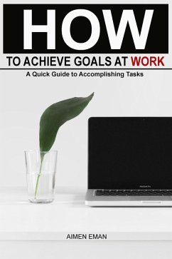 How to Achieve Goals at Work: A Quick Guide to Accomplishing Tasks (eBook, ePUB) - Qazi, Adil Masood