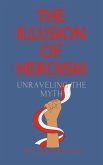 The Illusion of Heroism Unraveling the Myth (eBook, ePUB)