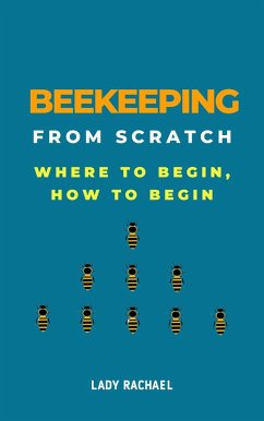 Beekeeping From Scratch: Where To Begin, How To Begin (eBook, ePUB) - Rachael, Lady