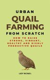 Urban Quail Farming From Scratch: How To Raise Strong, Vibrant, Healthy And Highly Productive Quails (eBook, ePUB)