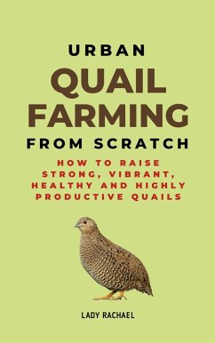 Urban Quail Farming From Scratch: How To Raise Strong, Vibrant, Healthy And Highly Productive Quails (eBook, ePUB) - Rachael, Lady