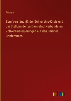 Zum Verständniß der Zollvereins-Krisis und der Stellung der zu Darmstadt verbündeten Zollvereinsregierungen auf den Berliner Conferenzen