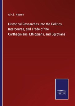 Historical Researches into the Politics, Intercourse, and Trade of the Carthaginians, Ethiopians, and Egyptians - Heeren, A. H. L.