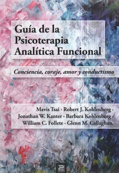 Guía de la psicoterapia analítica funcional - Tsai, Mavis; Kohlenberg, Robert; Kohlenberg, Bárbara; EM. Callaghan, Glenn; EC. Follete, William