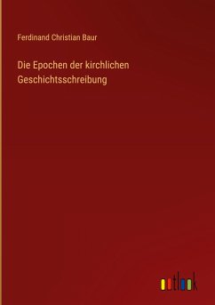 Die Epochen der kirchlichen Geschichtsschreibung - Baur, Ferdinand Christian