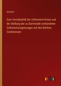 Zum Verständniß der Zollvereins-Krisis und der Stellung der zu Darmstadt verbündeten Zollvereinsregierungen auf den Berliner Conferenzen