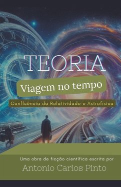 Teoria da Viagem no Tempo através da Confluência da Relatividade e Astrofísica - Pinto, Antonio Carlos