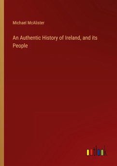 An Authentic History of Ireland, and its People - McAlister, Michael