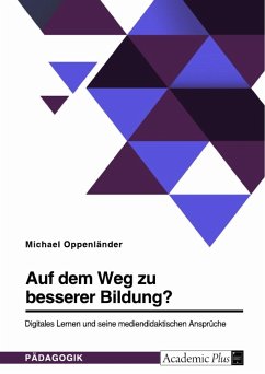 Auf dem Weg zu besserer Bildung? Digitales Lernen und seine mediendidaktischen Ansprüche - Oppenländer, Michael