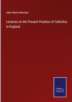 Lectures on the Present Position of Catholics in England - Newman, John Henry