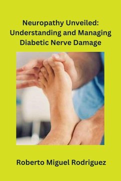 Neuropathy Unveiled: Understanding and Managing Diabetic Nerve Damage (eBook, ePUB) - Rodriguez, Roberto Miguel