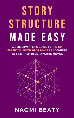 Story Structure Made Easy: A Screenwriter's Guide to the Six Essential Movie Plot Points and Where to Find Them in 25 Favorite Movies (eBook, ePUB) - Beaty, Naomi