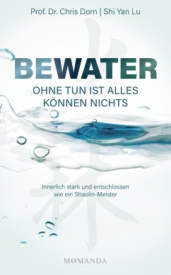 BEWATER – Ohne Tun ist alles Können nichts (eBook, ePUB) - Dorn, Chris, Prof. Dr.; Lu, Shi Yan, Shaolin-Meister