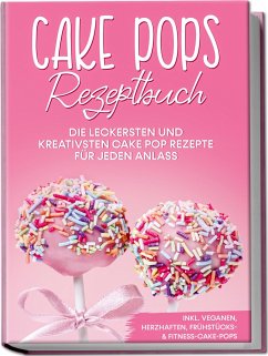 Cake Pops Rezeptbuch: Die leckersten und kreativsten Cake Pop Rezepte für jeden Anlass - inkl. veganen, herzhaften, Frühstücks-&Fitness-Cake-Pops - Halangk, Marie