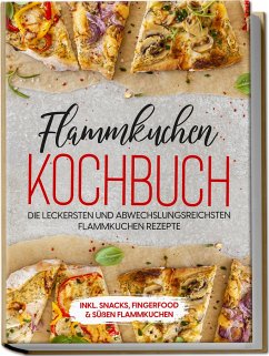 Flammkuchen Kochbuch: Die leckersten und abwechslungsreichsten Flammkuchen Rezepte - inkl. Snacks, Fingerfood&süßen Flammkuchen - Brettschmidt, Markus