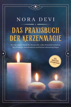 Das Praxisbuch der Kerzenmagie: Wie Sie mit der Kraft der Kerzen Ihr volles Potential entfalten, Ihre Wünsche manifestieren und Ihrem Lebensweg folgen - inkl. Meditation zum Download (eBook, ePUB) - Devi, Nora