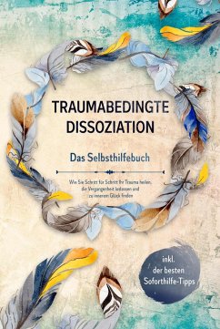 Cover Traumabedingte Dissoziation - Das Selbsthilfebuch: Wie Sie Schritt für Schritt Ihr Trauma heilen, die Vergangenheit loslassen und zu innerem Glück finden - inkl. der besten Soforthilfe-Tipps (eBook, ePUB)