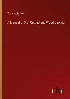 A Manual of Fret Cutting and Wood Carving - Seaton, Thomas