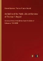 An Outline of the Public Life and Services of Thomas F. Bayard - Spencer, Edward; Bayard, Thomas Francis