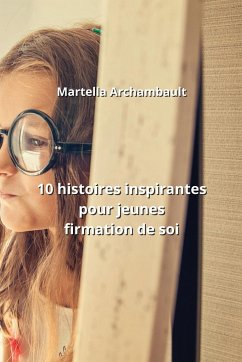 10 histoires inspirantes pour jeunes firmation de soi - Archambault, Martella