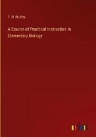 A Course of Practical Instruction in Elementary Biology - Huxley, T. H.