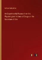 An Experimental Research on the Physiological Actions of Drugs on the Secretion of Bile - Rutherford, William