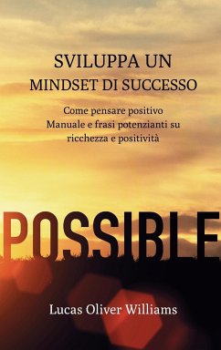 Sviluppa un Mindset di Successo: Come pensare positivo. Manuale e frasi potenzianti su ricchezza e positività - Williams, Lucas Oliver