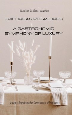 Epicurean Pleasures - A Gastronomic Symphony of Luxury: Exquisite Ingredients for Connoisseurs of Indulgence - Leblanc-Gauthier, Aurélien