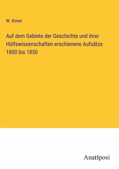 Auf dem Gebiete der Geschichte und ihrer Hülfswissenschaften erschienene Aufsätze 1800 bis 1850 - Koner, W.