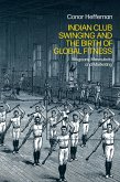 Indian Club Swinging and the Birth of Global Fitness (eBook, ePUB)
