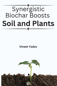 Synergistic Biochar Boosts Soil and Plants - Yadav, Vineet