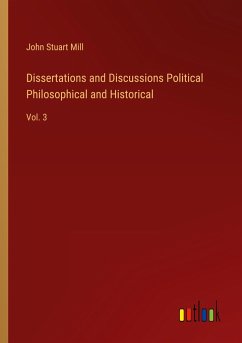 Dissertations and Discussions Political Philosophical and Historical - Mill, John Stuart