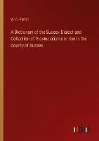 A Dictionary of the Sussex Dialect and Collection of Provincialisms in Use in the County of Sussex